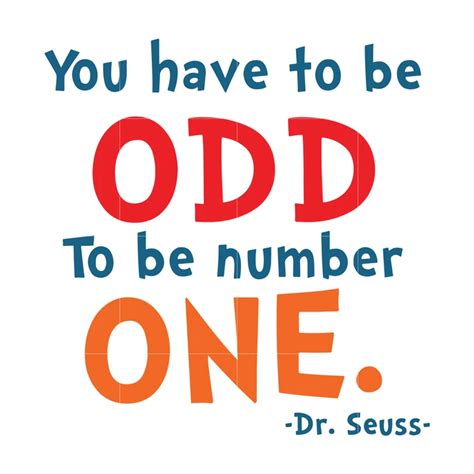 Quote by Dr. Suess: “You have to be odd to be number one”.
